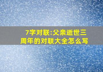 7字对联:父亲逝世三周年的对联大全怎么写