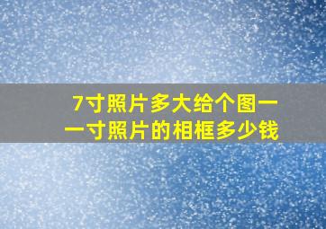 7寸照片多大给个图一一寸照片的相框多少钱