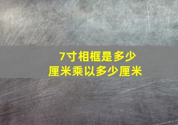 7寸相框是多少厘米乘以多少厘米