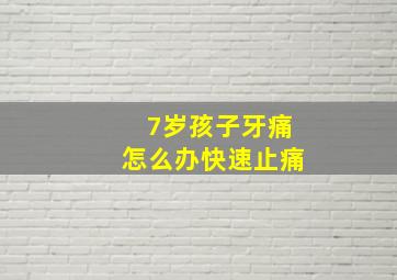 7岁孩子牙痛怎么办快速止痛