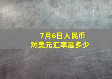 7月6日人民币对美元汇率是多少