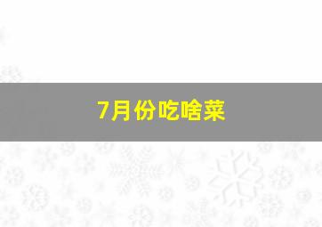 7月份吃啥菜