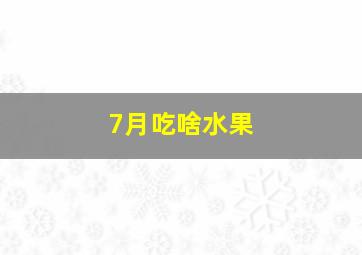 7月吃啥水果