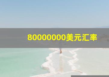 80000000美元汇率