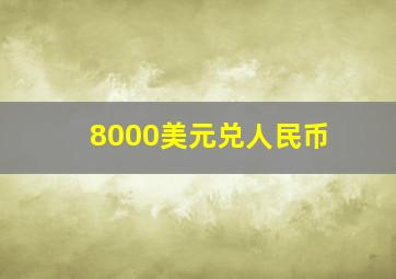 8000美元兑人民币