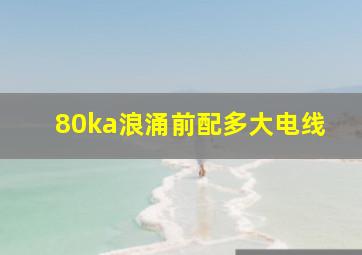 80ka浪涌前配多大电线