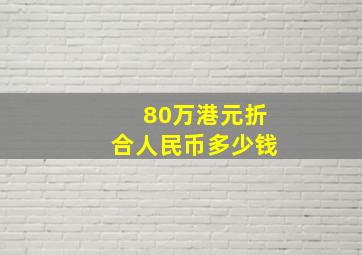 80万港元折合人民币多少钱