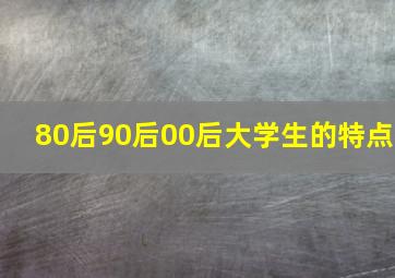 80后90后00后大学生的特点