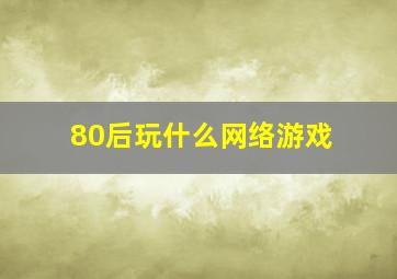 80后玩什么网络游戏