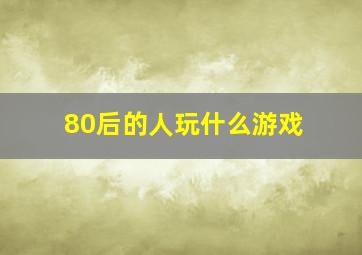 80后的人玩什么游戏