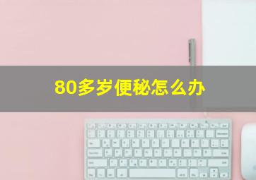 80多岁便秘怎么办