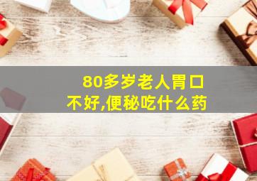 80多岁老人胃口不好,便秘吃什么药