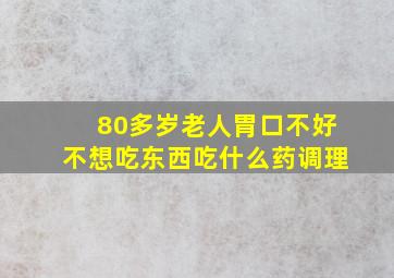 80多岁老人胃口不好不想吃东西吃什么药调理