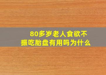 80多岁老人食欲不振吃胎盘有用吗为什么