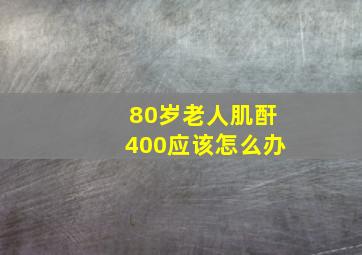 80岁老人肌酐400应该怎么办