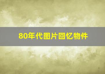 80年代图片回忆物件