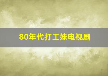 80年代打工妹电视剧