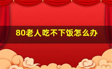 80老人吃不下饭怎么办