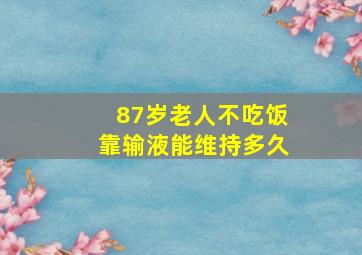 87岁老人不吃饭靠输液能维持多久