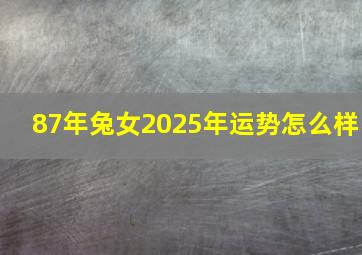 87年兔女2025年运势怎么样