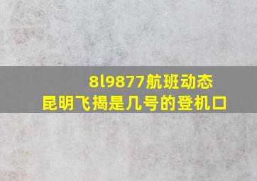 8l9877航班动态昆明飞揭是几号的登机口