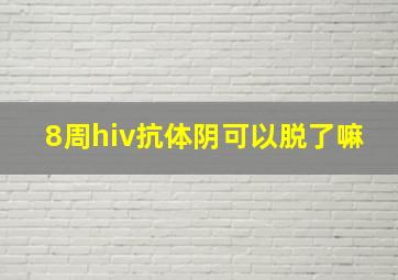 8周hiv抗体阴可以脱了嘛