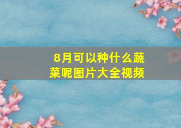 8月可以种什么蔬菜呢图片大全视频