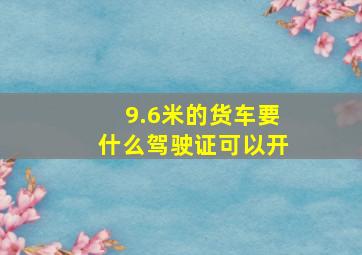 9.6米的货车要什么驾驶证可以开