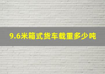 9.6米箱式货车载重多少吨