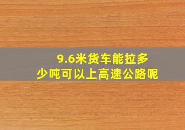 9.6米货车能拉多少吨可以上高速公路呢