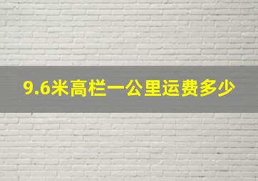 9.6米高栏一公里运费多少