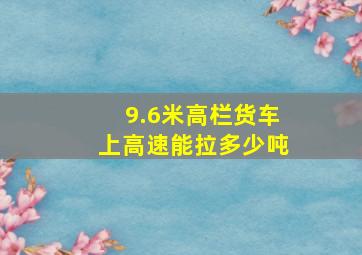 9.6米高栏货车上高速能拉多少吨