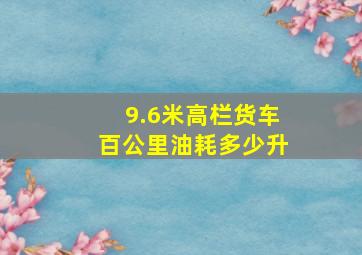 9.6米高栏货车百公里油耗多少升