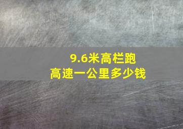 9.6米高栏跑高速一公里多少钱