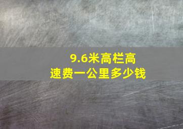 9.6米高栏高速费一公里多少钱