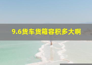 9.6货车货箱容积多大啊