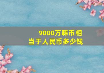 9000万韩币相当于人民币多少钱