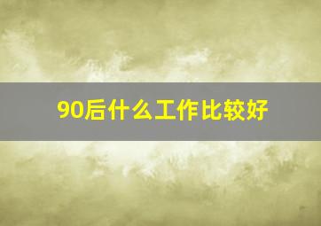 90后什么工作比较好