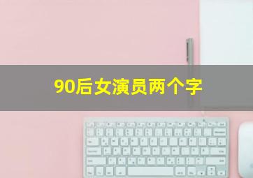 90后女演员两个字