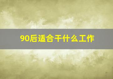 90后适合干什么工作