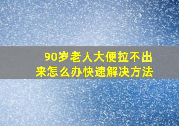 90岁老人大便拉不出来怎么办快速解决方法