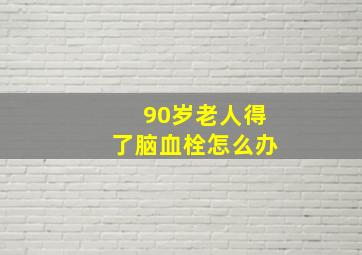 90岁老人得了脑血栓怎么办