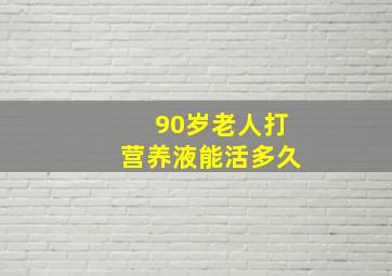 90岁老人打营养液能活多久