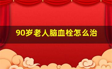 90岁老人脑血栓怎么治