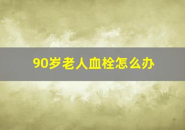 90岁老人血栓怎么办