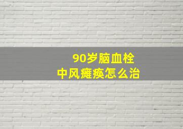 90岁脑血栓中风瘫痪怎么治