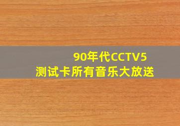 90年代CCTV5测试卡所有音乐大放送