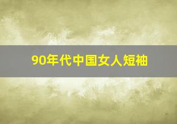 90年代中国女人短袖