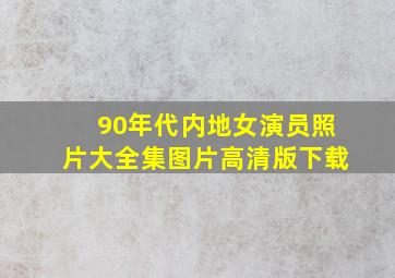 90年代内地女演员照片大全集图片高清版下载