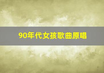 90年代女孩歌曲原唱